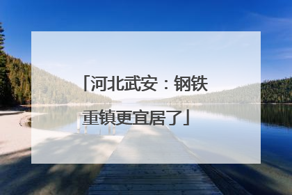 河北武安：钢铁重镇更宜居了