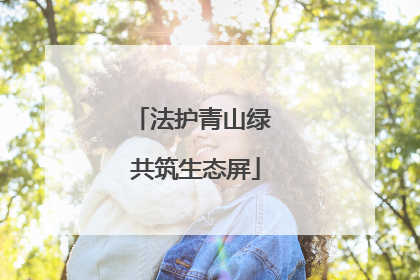 法护青山绿 共筑生态屏
