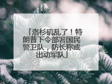 洛杉矶乱了！特朗普下令部署国民警卫队，防长称或出动军队