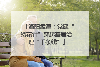 洛阳孟津：党建“绣花针”穿起基层治理“千条线”