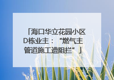 海口华立花园小区D栋业主：“燃气主管道施工遭阻拦”