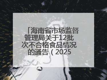 海南省市场监督管理局关于12批次不合格食品情况的通告（2025年第12期）