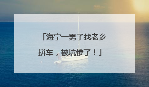 海宁一男子找老乡拼车，被坑惨了！