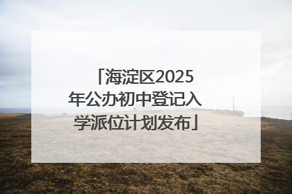 海淀区2025年公办初中登记入学派位计划发布