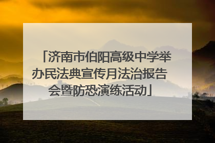 济南市伯阳高级中学举办民法典宣传月法治报告会暨防恐演练活动
