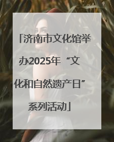 济南市文化馆举办2025年“文化和自然遗产日”系列活动