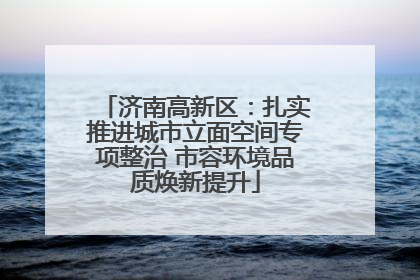济南高新区：扎实推进城市立面空间专项整治 市容环境品质焕新提升