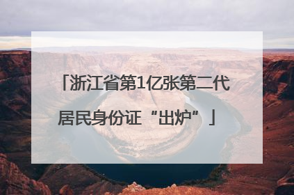 浙江省第1亿张第二代居民身份证“出炉”
