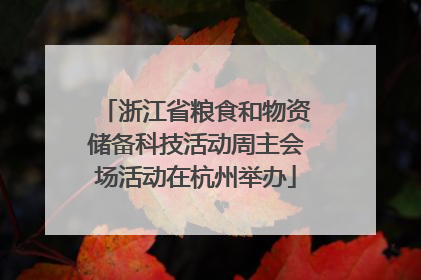 浙江省粮食和物资储备科技活动周主会场活动在杭州举办