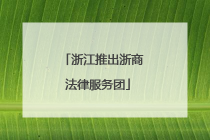 浙江推出浙商法律服务团