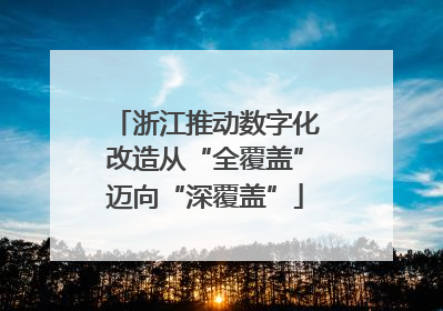浙江推动数字化改造从“全覆盖”迈向“深覆盖”