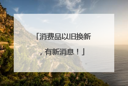 消费品以旧换新，有新消息！