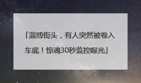 淄博街头，有人突然被卷入车底！惊魂30秒监控曝光