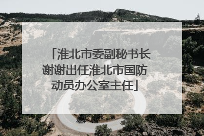淮北市委副秘书长谢谢出任淮北市国防动员办公室主任