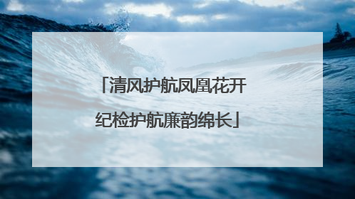 清风护航凤凰花开 纪检护航廉韵绵长