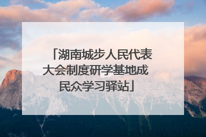湖南城步人民代表大会制度研学基地成民众学习驿站
