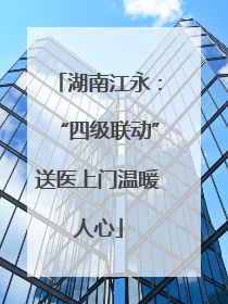 湖南江永：“四级联动”送医上门温暖人心