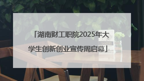 湖南财工职院2025年大学生创新创业宣传周启幕