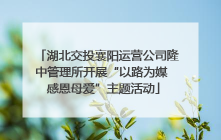 湖北交投襄阳运营公司隆中管理所开展“以路为媒 感恩母爱”主题活动