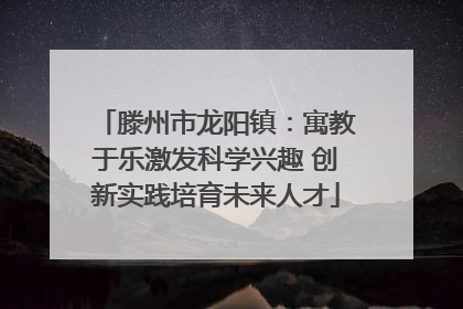 滕州市龙阳镇：寓教于乐激发科学兴趣 创新实践培育未来人才