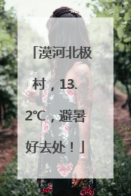 漠河北极村，13.2℃，避暑好去处！