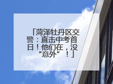菏泽牡丹区交警：直击中考首日！他们在，没“意外”！