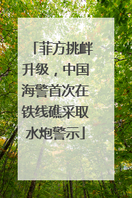 菲方挑衅升级，中国海警首次在铁线礁采取水炮警示