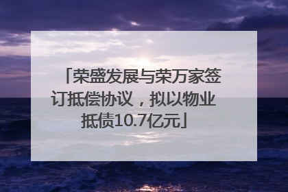 荣盛发展与荣万家签订抵偿协议，拟以物业抵债10.7亿元