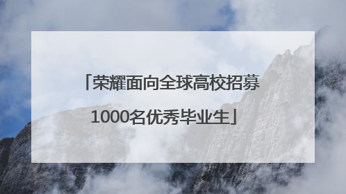 荣耀面向全球高校招募1000名优秀毕业生