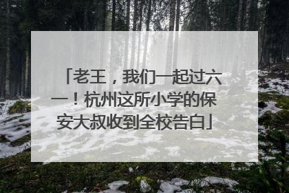 老王，我们一起过六一！杭州这所小学的保安大叔收到全校告白