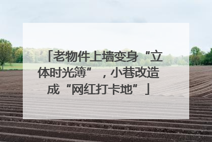 老物件上墙变身“立体时光簿”，小巷改造成“网红打卡地”