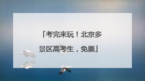 考完来玩！北京多景区高考生，免票
