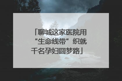 聊城这家医院用“生命线带”织就千名孕妇圆梦路