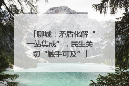 聊城：矛盾化解“一站集成”，民生关切“触手可及”