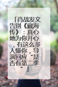 肖战发文告别《藏海传》：真心地为你开心，有这么多人懂你，导演回应“是否有第二季”