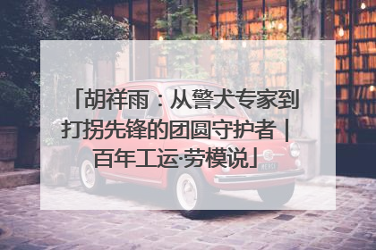 胡祥雨：从警犬专家到打拐先锋的团圆守护者｜百年工运·劳模说