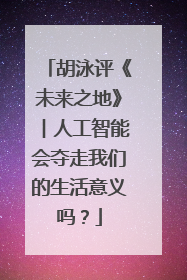 胡泳评《未来之地》︱人工智能会夺走我们的生活意义吗？