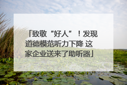 致敬“好人”！发现道德模范听力下降 这家企业送来了助听器