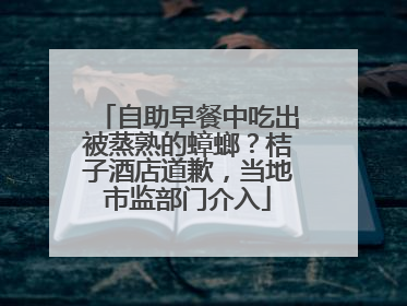 自助早餐中吃出被蒸熟的蟑螂？桔子酒店道歉，当地市监部门介入