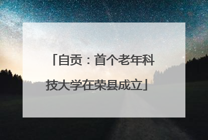 自贡：首个老年科技大学在荣县成立