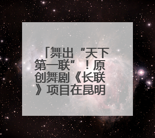 舞出“天下第一联”！原创舞剧《长联》项目在昆明建组