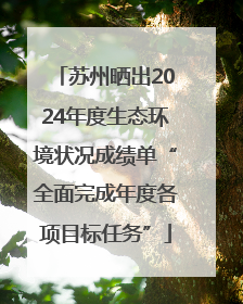 苏州晒出2024年度生态环境状况成绩单“全面完成年度各项目标任务”