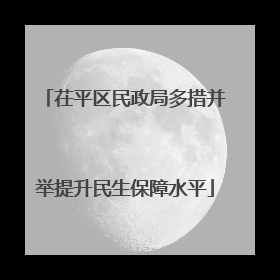 茌平区民政局多措并举提升民生保障水平