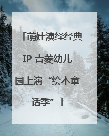 萌娃演绎经典IP 青菱幼儿园上演“绘本童话季”