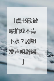 虞书欣被曝拍戏不肯下水？剧组发声明辟谣