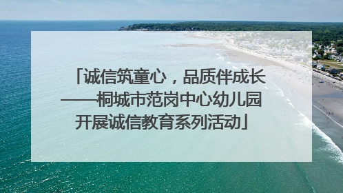 诚信筑童心，品质伴成长——桐城市范岗中心幼儿园开展诚信教育系列活动