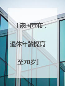 该国宣布：退休年龄提高至70岁