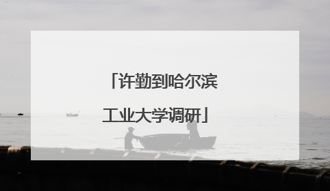 许勤到哈尔滨工业大学调研