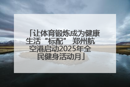 让体育锻炼成为健康生活“标配” 郑州航空港启动2025年全民健身活动月