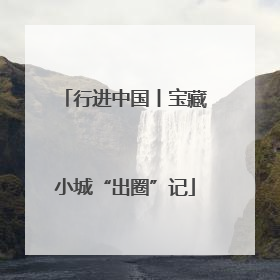 行进中国丨宝藏小城“出圈”记